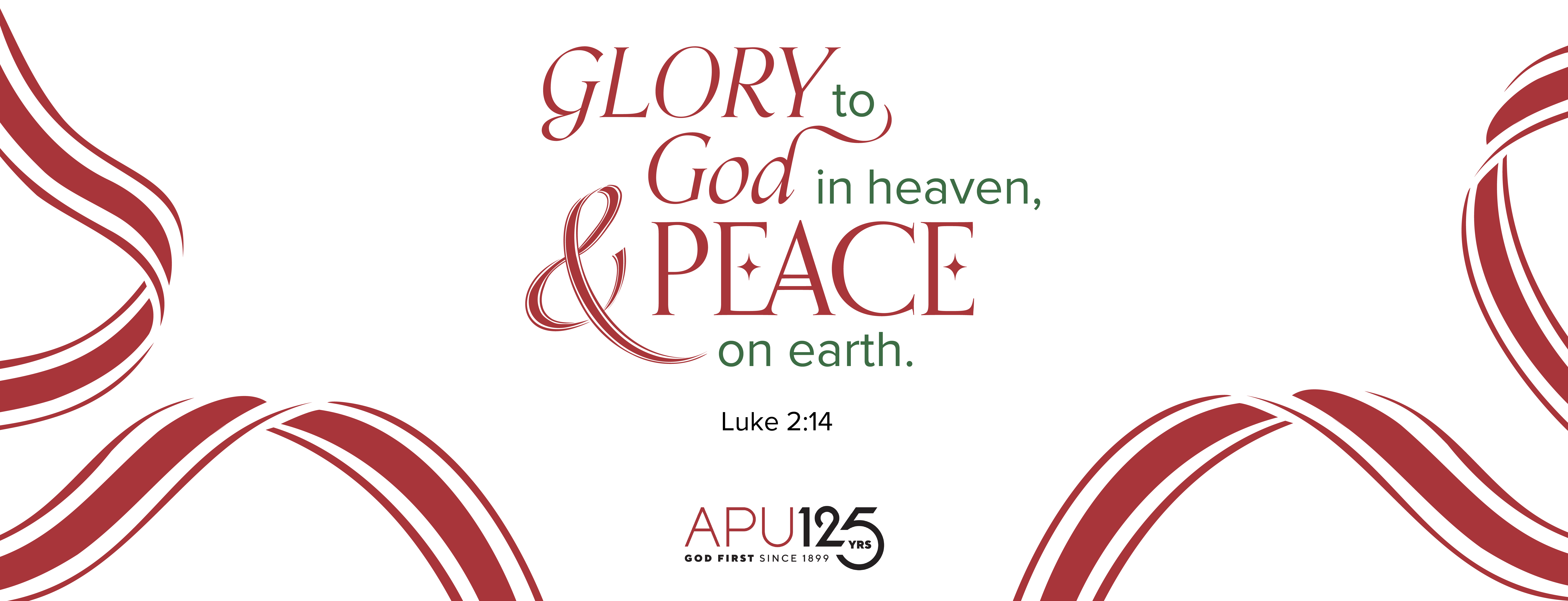 Glory to God in heaven & peace on earth. Luke 2:14. APU 125 years. God first since 1899