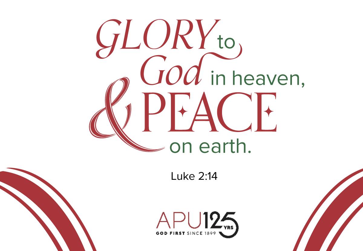 Glory to God in heaven & peace on earth. Luke 2:14. APU 125 years. God first since 1899